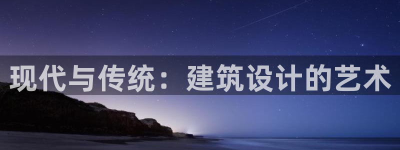 顺盈娱乐注册平台官网：现代与传统：建筑设计的艺术