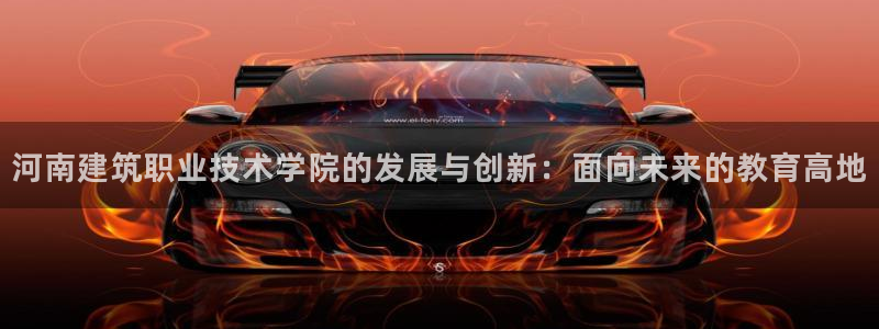 顺盈娱乐开户：河南建筑职业技术学院的发展与创新：面向未来的教育高地