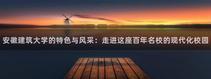 顺盈娱乐登录平台：安徽建筑大学的特色与风采：走进这座百年名校的现代化校园