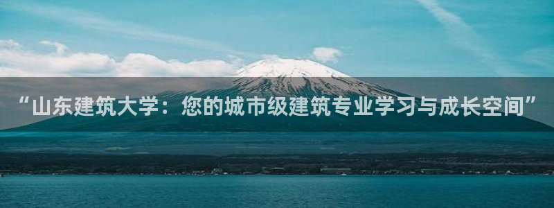 清远顺盈广场娱乐：“山东建筑大学：您的城市级建筑专业学习与成长空间”