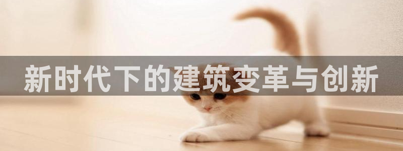 顺盈娱乐注册登录地址：新时代下的建筑变革与创新