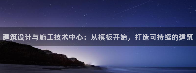 顺盈娱乐总代：建筑设计与施工技术中心：从模板开始，打造可持续的建筑