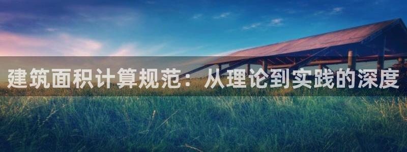 顺盈娱乐主管：建筑面积计算规范：从理论到实践的深度